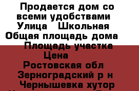 Продается дом со всеми удобствами › Улица ­ Школьная › Общая площадь дома ­ 534 › Площадь участка ­ 2 603 › Цена ­ 720 000 - Ростовская обл., Зерноградский р-н, Чернышевка хутор Недвижимость » Дома, коттеджи, дачи продажа   